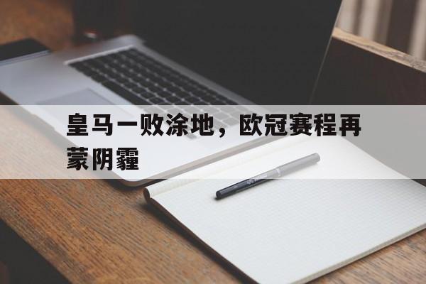皇马一败涂地，欧冠赛程再蒙阴霾